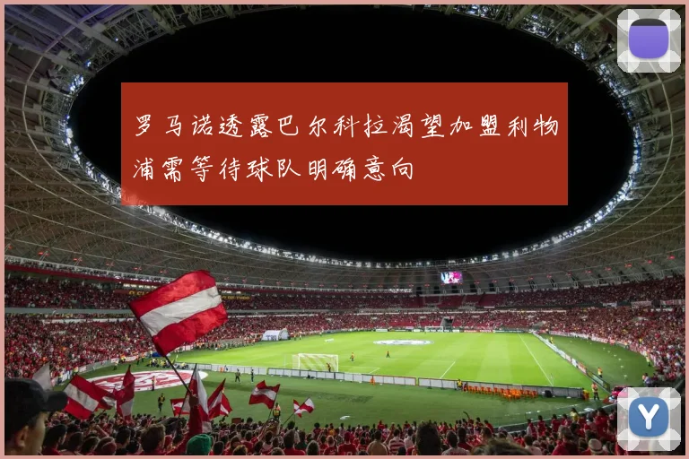 罗马诺透露巴尔科拉渴望加盟利物浦需等待球队明确意向